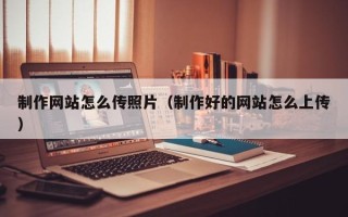 临海制作网站怎么传照片（制作好的网站怎么上传）