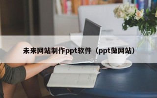 临海未来网站制作ppt软件（ppt做网站）