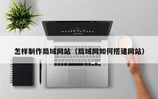 临海怎样制作局域网站（局域网如何搭建网站）