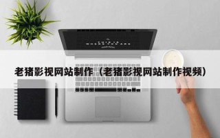 临海老猪影视网站制作（老猪影视网站制作视频）
