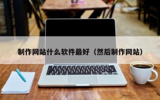 临海制作网站什么软件最好（然后制作网站）