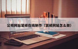 临海公司网站装修在线制作（装修网站怎么做）