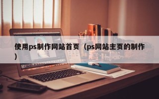 临海使用ps制作网站首页（ps网站主页的制作）