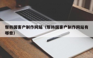临海帮韩国客户制作网站（帮韩国客户制作网站有哪些）